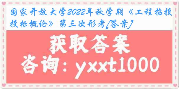 国家开放大学2022年秋学期《工程招投标概论》第三次形考[答案]