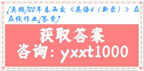 [奥鹏]22年春西交《英语4（新录）》在线作业[答案]