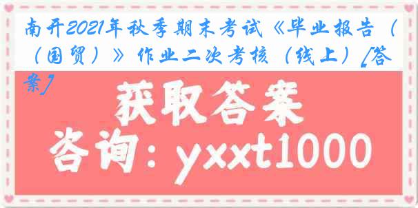 南开2021年秋季期末考试《毕业报告（国贸）》作业二次考核（线上）[答案]