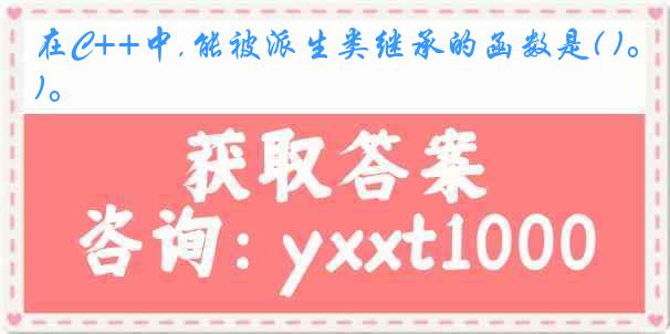 在C++中,能被派生类继承的函数是( )。