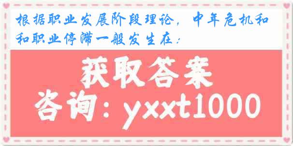 根据职业发展阶段理论，中年危机和职业停滞一般发生在：