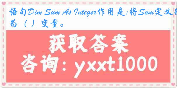 语句Dim Sum As Integer作用是:将Sum定义为（ ）变量。