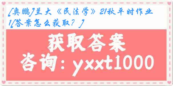 [奥鹏]兰大《民法学》21秋平时作业1[答案怎么获取？]