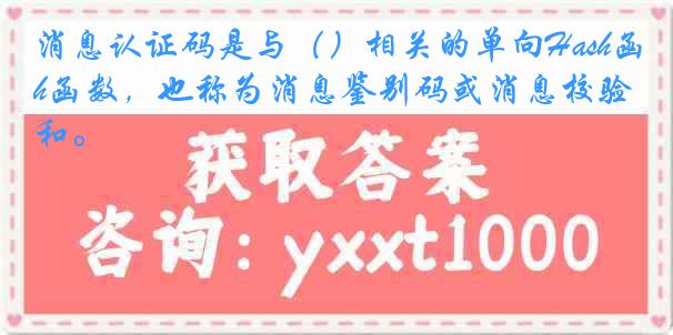 消息认证码是与（）相关的单向Hash函数，也称为消息鉴别码或消息校验和。
