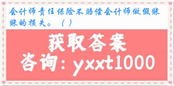 会计师责任保险不赔偿会计师做假账的损失。（ ）