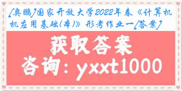 [奥鹏]国家开放大学2022年春《计算机应用基础(本)》形考作业一[答案]