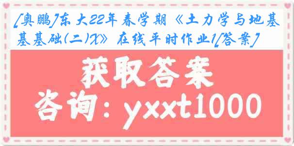 [奥鹏]东大22年春学期《土力学与地基基础(二)X》在线平时作业1[答案]