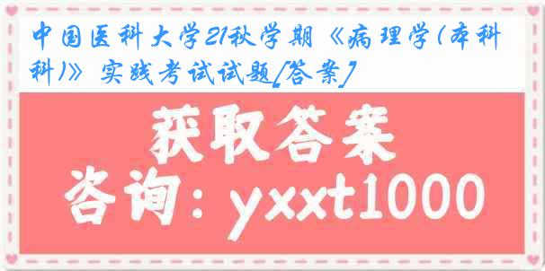 中国医科大学21秋学期《病理学(本科)》实践考试试题[答案]