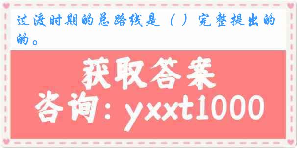 过渡时期的总路线是（ ）完整提出的。