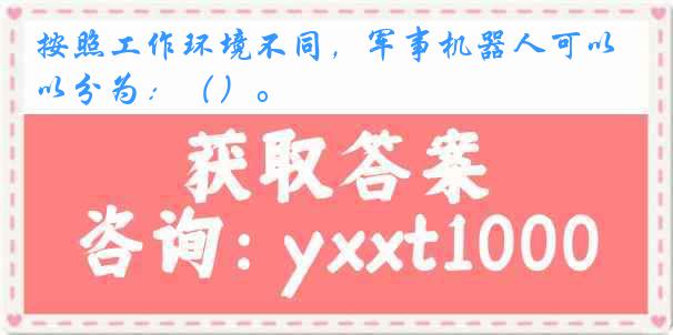 按照工作环境不同，军事机器人可以分为：（）。