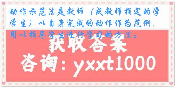 动作示范法是教师（或教师指定的学生）以自身完成的动作作为范例，用以指导学生进行学习的方法。