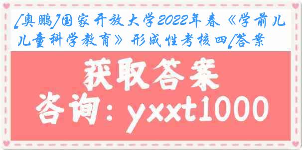 [奥鹏]国家开放大学2022年春《学前儿童科学教育》形成性考核四[答案]