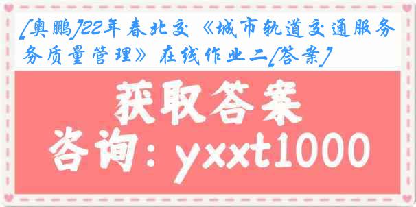 [奥鹏]22年春北交《城市轨道交通服务质量管理》在线作业二[答案]
