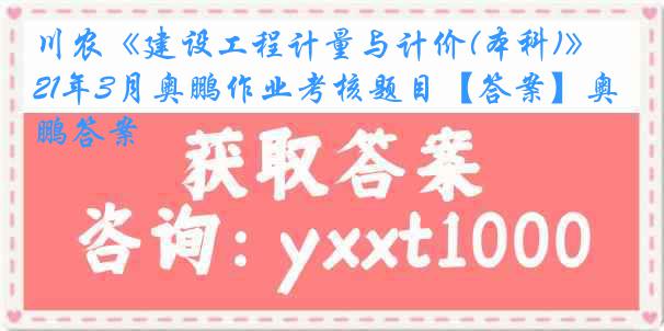 川农《建设工程计量与计价(本科)》21年3月奥鹏作业考核题目【答案】奥鹏答案