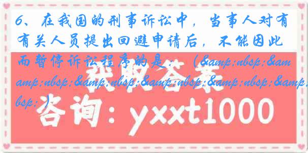 6、在我国的刑事诉讼中，当事人对有关人员提出回避申请后，不能因此而暂停诉讼程序的是：（&nbsp;&nbsp;&nbsp;&nbsp;&nbsp;&nbsp; ）