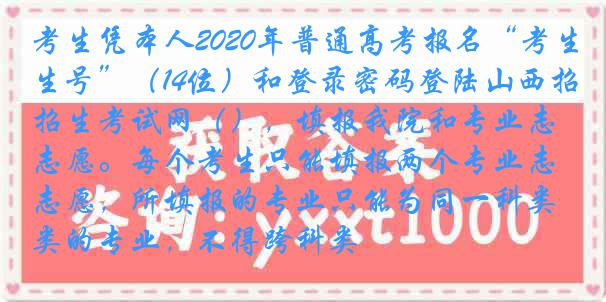 考生凭本人2020年普通高考报名“考生号”（14位）和登录密码登陆山西招生考试网（），填报我院和专业志愿。每个考生只能填报两个专业志愿，所填报的专业只能为同一科类的专业，不得跨科类