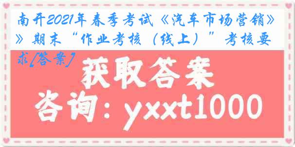 南开2021年春季考试《汽车市场营销》期末“作业考核（线上）”考核要求[答案]