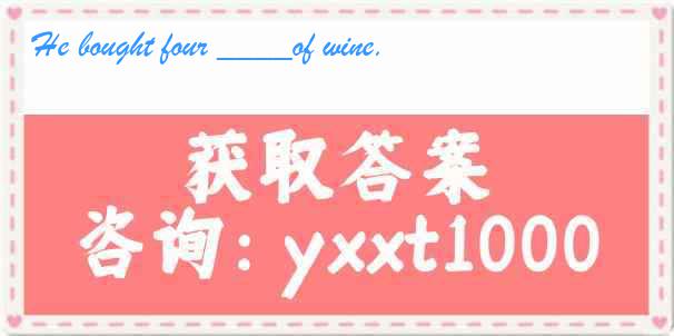 He bought four ____of wine.