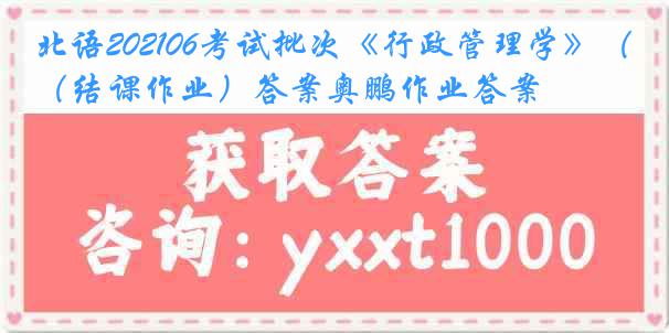 北语202106考试批次《行政管理学》（结课作业）答案奥鹏作业答案