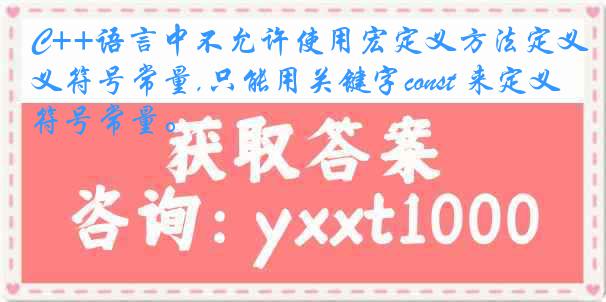 C++语言中不允许使用宏定义方法定义符号常量,只能用关键字const 来定义符号常量。