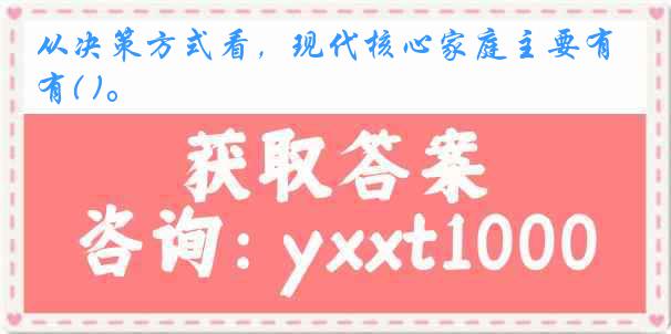 从决策方式看，现代核心家庭主要有( )。