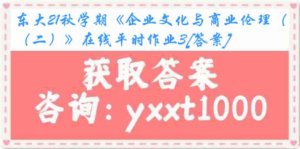 东大21秋学期《企业文化与商业伦理（二）》在线平时作业3[答案]