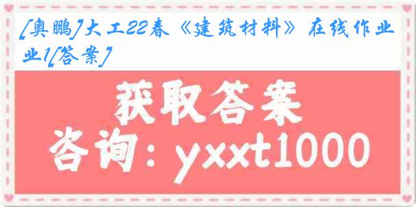 [奥鹏]大工22春《建筑材料》在线作业1[答案]