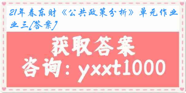 21年春东财《公共政策分析》单元作业三[答案]