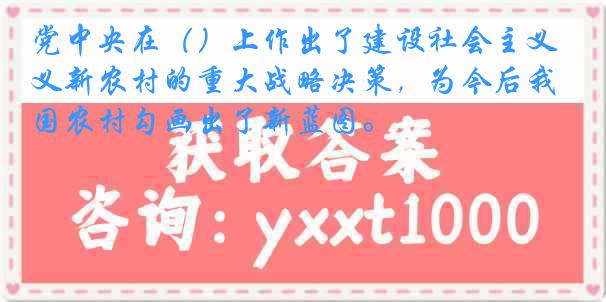 党中央在（）上作出了建设社会主义新农村的重大战略决策，为今后我国农村勾画出了新蓝图。