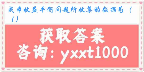 成本收益平衡问题所收集的数据为（）