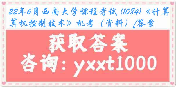 22年6月西南大学课程考试 (1084)《计算机控制技术》机考（资料）[答案]