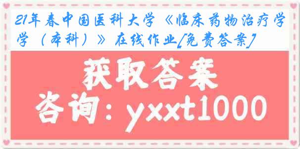 21年春中国医科大学《临床药物治疗学（本科）》在线作业[免费答案]