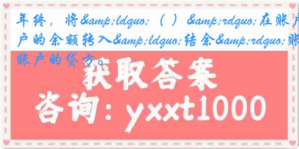 年终，将&ldquo;（ ）&rdquo;在账户的余额转入&ldquo;结余&rdquo;账户的贷方。