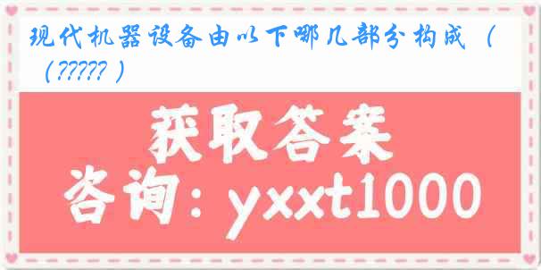 现代机器设备由以下哪几部分构成（????? ）