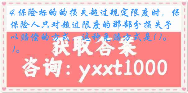 4.保险标的的损失超过规定限度时，保险人只对超过限度的那部分损失予以赔偿的方式，这种免赔方式是( )。