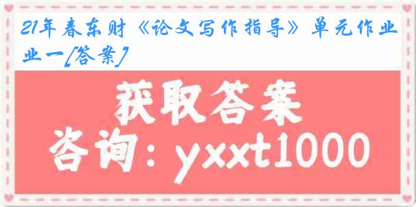 21年春东财《论文写作指导》单元作业一[答案]