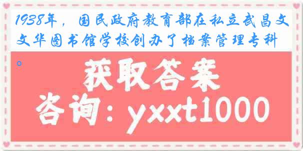 1938年，国民政府教育部在私立武昌文华图书馆学校创办了档案管理专科。
