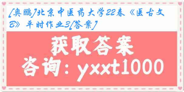 [奥鹏]北京中医药大学22春《医古文B》平时作业3[答案]