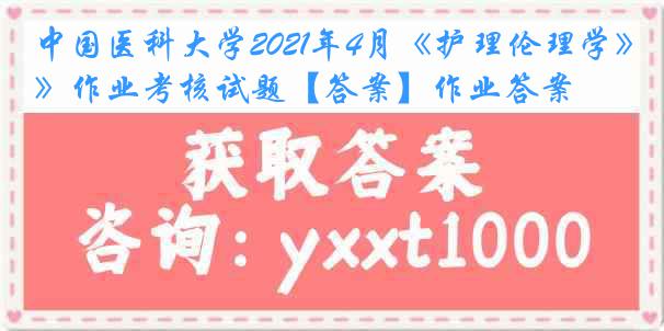 中国医科大学2021年4月《护理伦理学》作业考核试题【答案】作业答案