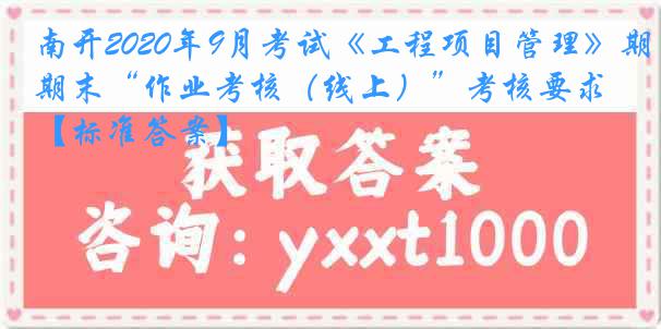 南开2020年9月考试《工程项目管理》期末“作业考核（线上）”考核要求【标准答案】