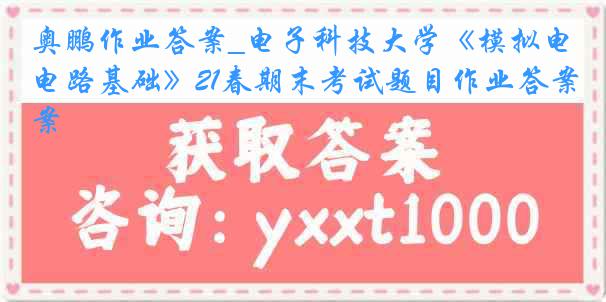 奥鹏作业答案_电子科技大学《模拟电路基础》21春期末考试题目作业答案
