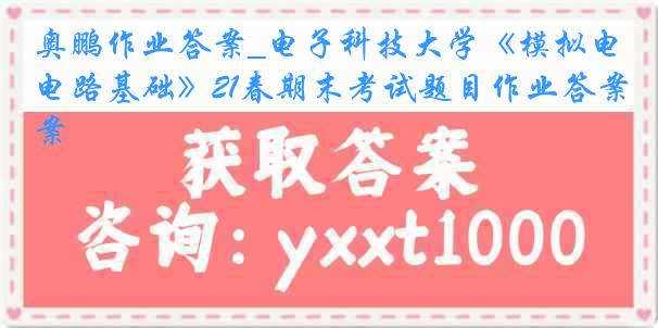 奥鹏作业答案_电子科技大学《模拟电路基础》21春期末考试题目作业答案