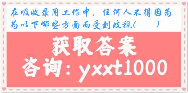 在吸收录用工作中，任何人不得因为以下哪些方面而受到歧视(　　)