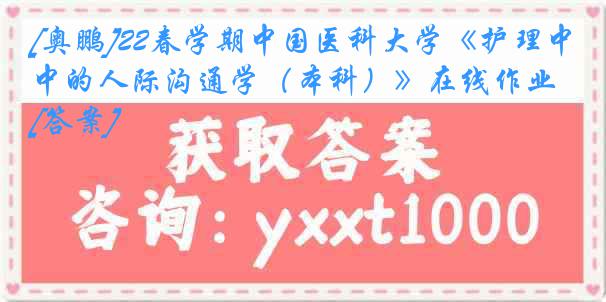 [奥鹏]22春学期中国医科大学《护理中的人际沟通学（本科）》在线作业[答案]