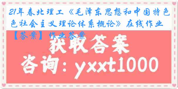 21年春北理工《毛泽东思想和中国特色社会主义理论体系概论》在线作业【答案】作业答案