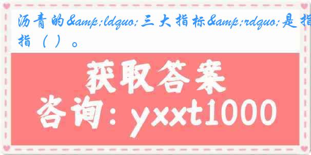 沥青的&ldquo;三大指标&rdquo;是指（ ）。
