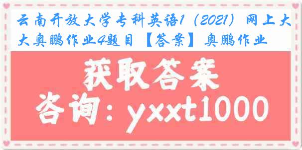 云南开放大学专科英语1（2021）网上大奥鹏作业4题目【答案】奥鹏作业