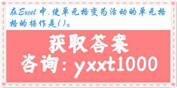 在Excel 中,使单元格变为活动的单元格的操作是( )。
