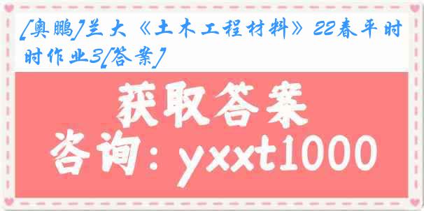 [奥鹏]兰大《土木工程材料》22春平时作业3[答案]