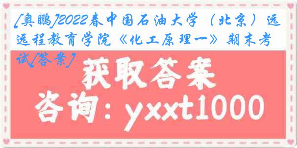 [奥鹏]2022春中国石油大学（北京）远程教育学院《化工原理一》期末考试[答案]